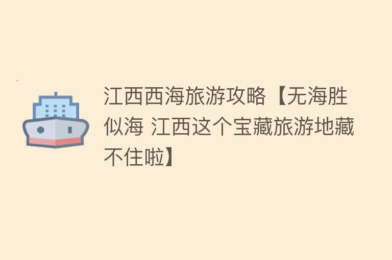 江西西海旅游攻略【无海胜似海 江西这个宝藏旅游地藏不住啦】