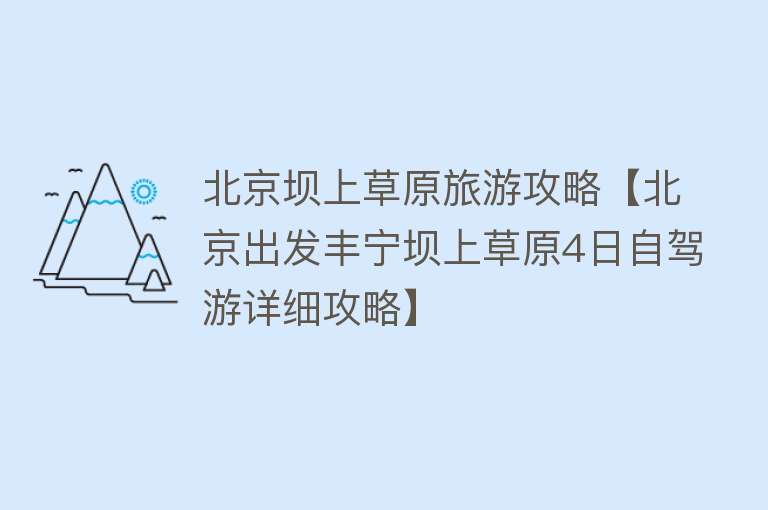 北京坝上草原旅游攻略【北京出发丰宁坝上草原4日自驾游详细攻略】