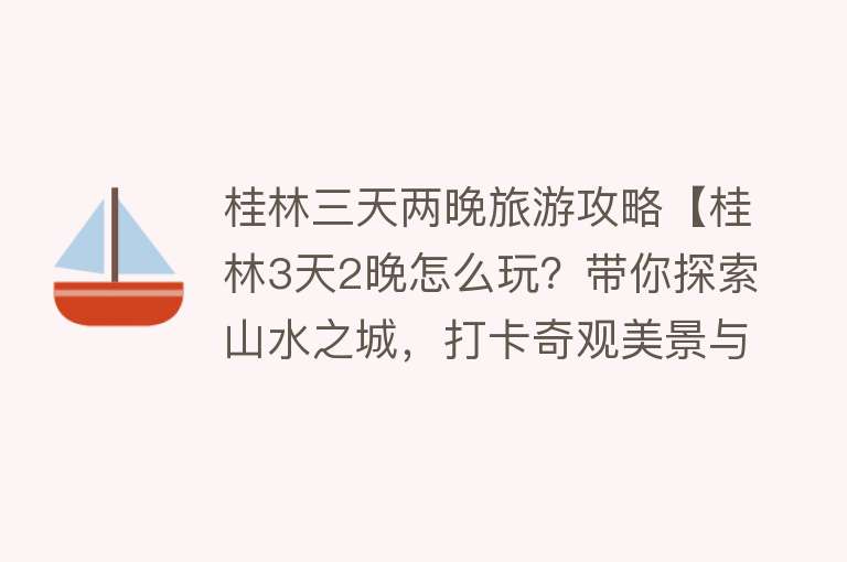 桂林三天两晚旅游攻略【桂林3天2晚怎么玩？带你探索山水之城，打卡奇观美景与地道美食】