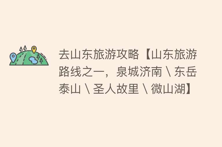 去山东旅游攻略【山东旅游路线之一，泉城济南＼东岳泰山＼圣人故里＼微山湖】