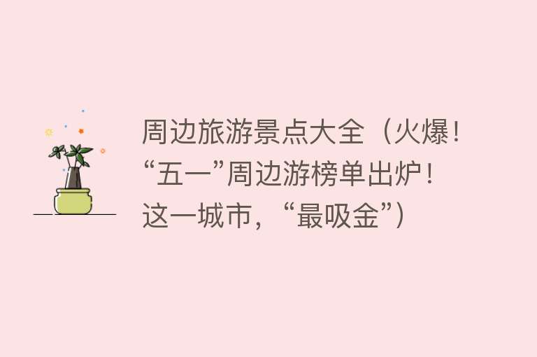 周边旅游景点大全（火爆！“五一”周边游榜单出炉！这一城市，“最吸金”）