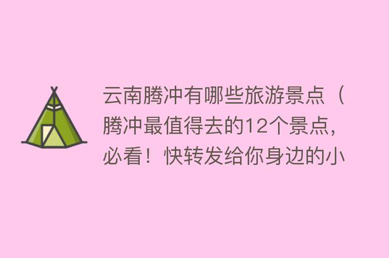 云南腾冲有哪些旅游景点（腾冲最值得去的12个景点，必看！快转发给你身边的小伙伴吧）