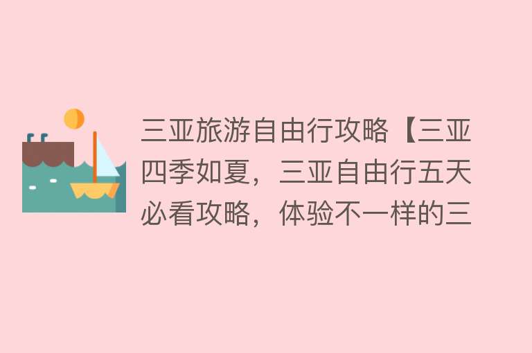 三亚旅游自由行攻略【三亚四季如夏，三亚自由行五天必看攻略，体验不一样的三亚旅行】