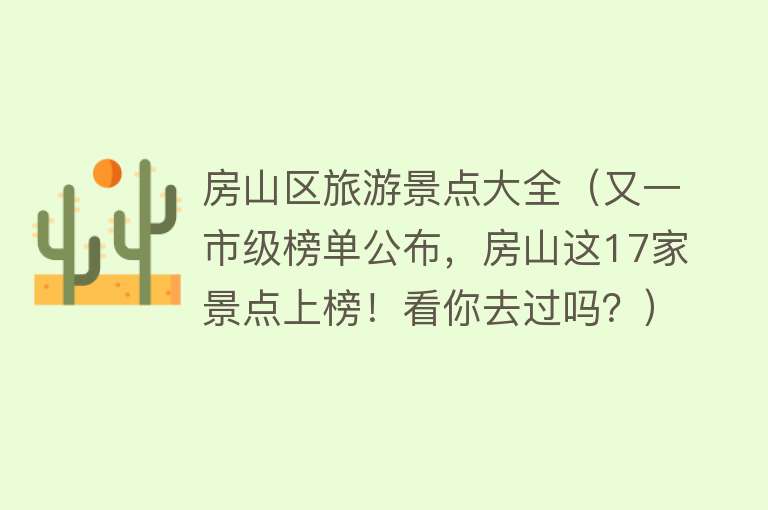 房山区旅游景点大全（又一市级榜单公布，房山这17家景点上榜！看你去过吗？）
