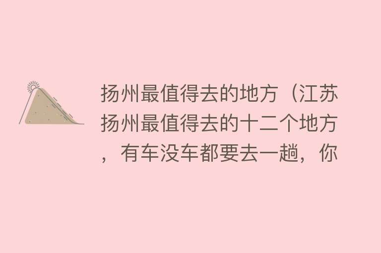 扬州最值得去的地方（江苏扬州最值得去的十二个地方，有车没车都要去一趟，你去过几个）