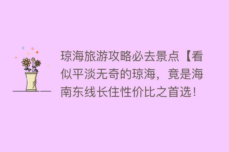 琼海旅游攻略必去景点【看似平淡无奇的琼海，竟是海南东线长住性价比之首选！】