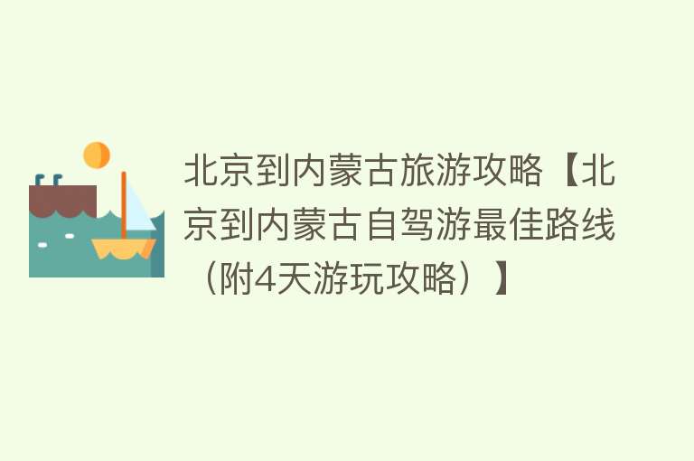 北京到内蒙古旅游攻略【北京到内蒙古自驾游最佳路线（附4天游玩攻略）】
