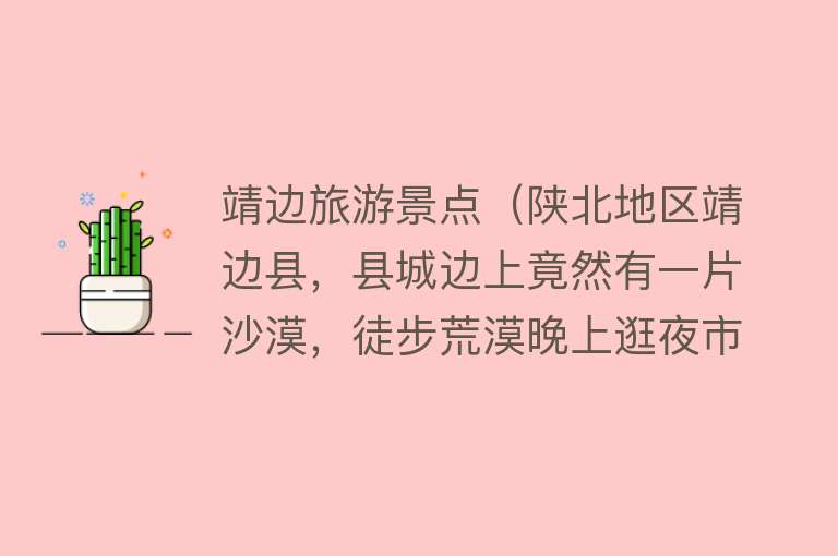 靖边旅游景点（陕北地区靖边县，县城边上竟然有一片沙漠，徒步荒漠晚上逛夜市）