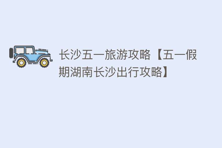长沙五一旅游攻略【五一假期湖南长沙出行攻略】