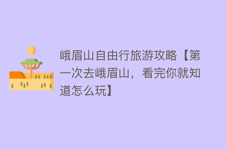 峨眉山自由行旅游攻略【第一次去峨眉山，看完你就知道怎么玩】