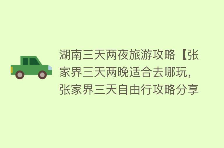湖南三天两夜旅游攻略【张家界三天两晚适合去哪玩，张家界三天自由行攻略分享】