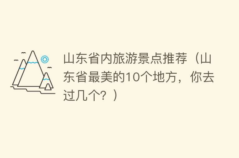 山东省内旅游景点推荐（山东省最美的10个地方，你去过几个？）