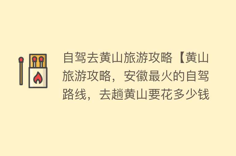 自驾去黄山旅游攻略【黄山旅游攻略，安徽最火的自驾路线，去趟黄山要花多少钱】