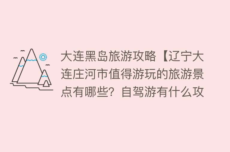 大连黑岛旅游攻略【辽宁大连庄河市值得游玩的旅游景点有哪些？自驾游有什么攻略？】