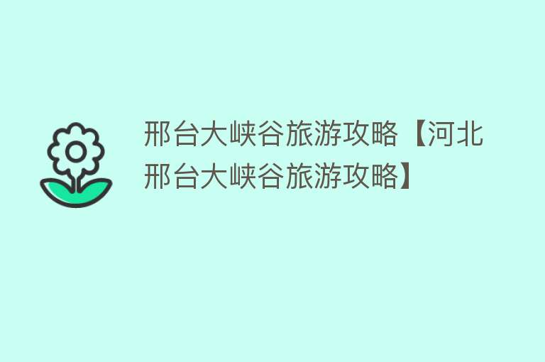 邢台大峡谷旅游攻略【河北邢台大峡谷旅游攻略】