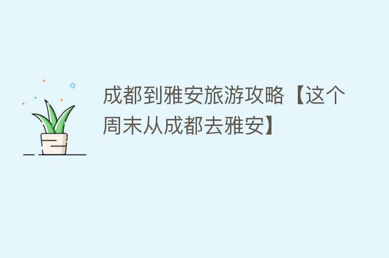 成都到雅安旅游攻略【这个周末从成都去雅安】