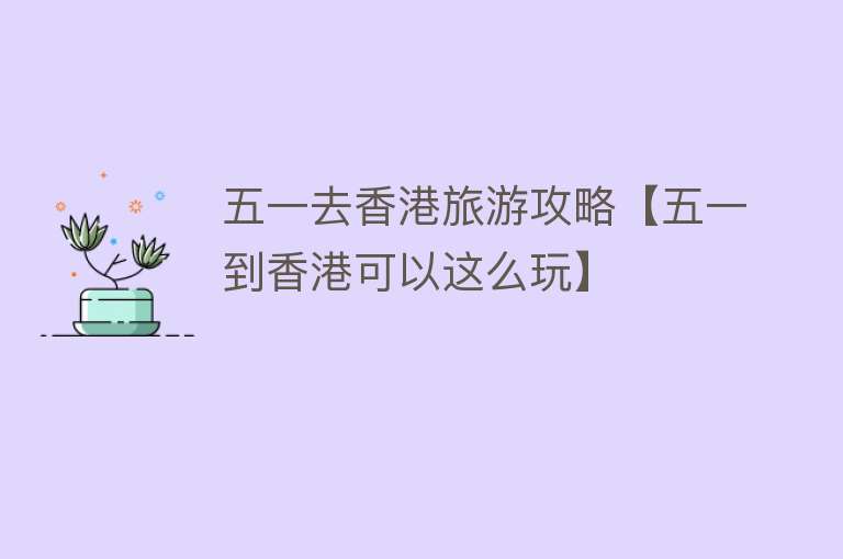 五一去香港旅游攻略【五一到香港可以这么玩】