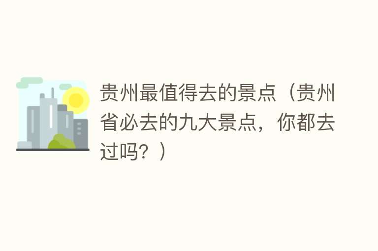 贵州最值得去的景点（贵州省必去的九大景点，你都去过吗？）
