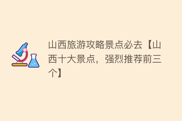 山西旅游攻略景点必去【山西十大景点，强烈推荐前三个】