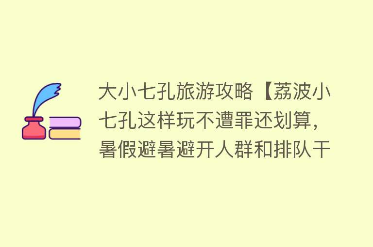大小七孔旅游攻略【荔波小七孔这样玩不遭罪还划算，暑假避暑避开人群和排队干货攻略】