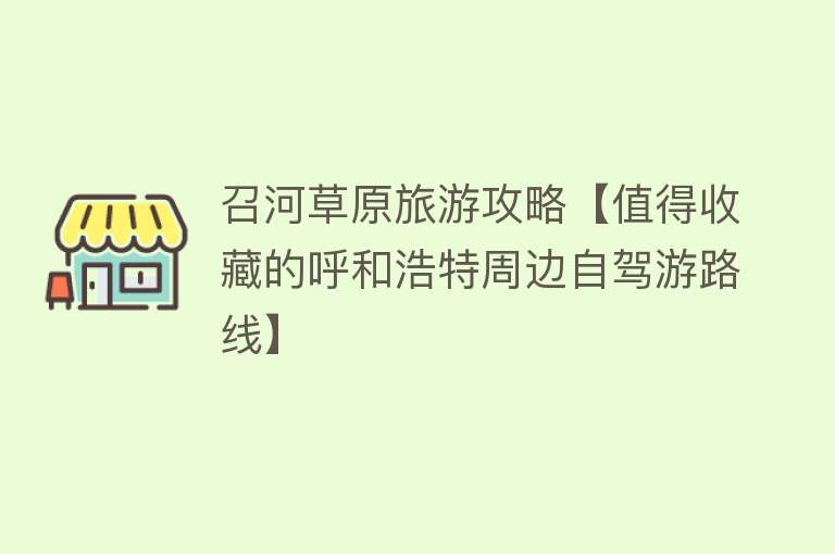 召河草原旅游攻略【值得收藏的呼和浩特周边自驾游路线】