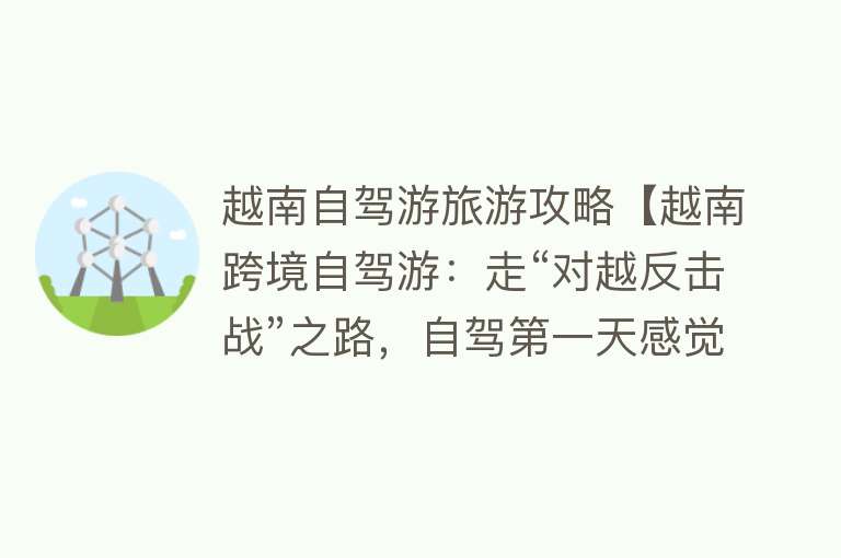 越南自驾游旅游攻略【越南跨境自驾游：走“对越反击战”之路，自驾第一天感觉并不爽】