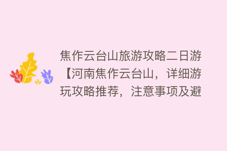 焦作云台山旅游攻略二日游【河南焦作云台山，详细游玩攻略推荐，注意事项及避坑指南】