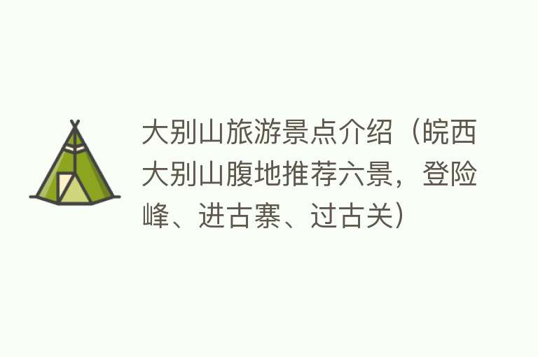 大别山旅游景点介绍（皖西大别山腹地推荐六景，登险峰、进古寨、过古关）