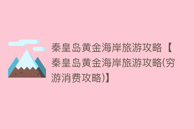 秦皇岛黄金海岸旅游攻略【秦皇岛黄金海岸旅游攻略(穷游消费攻略)】