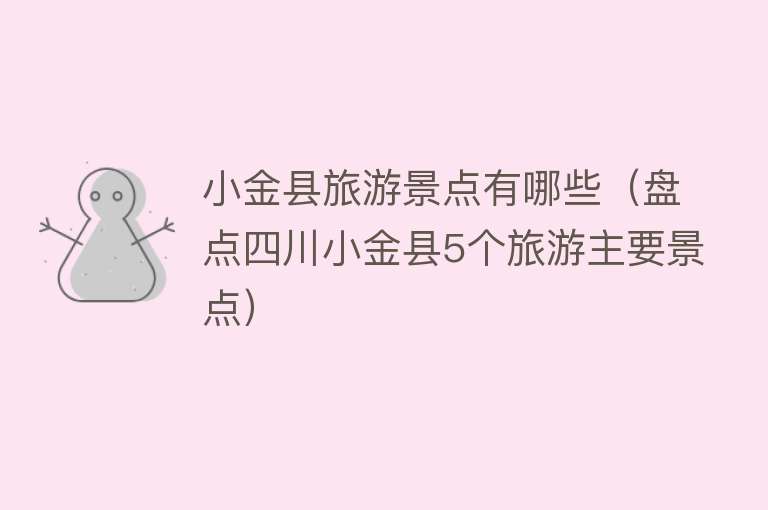 小金县旅游景点有哪些（盘点四川小金县5个旅游主要景点）