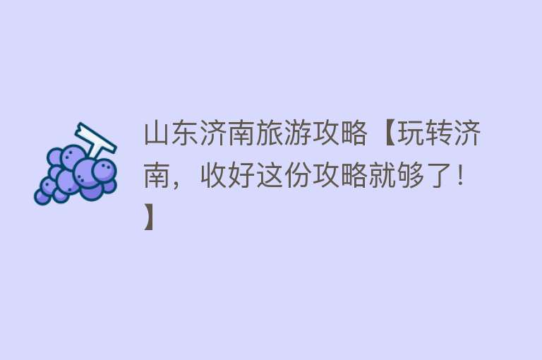 山东济南旅游攻略【玩转济南，收好这份攻略就够了！】