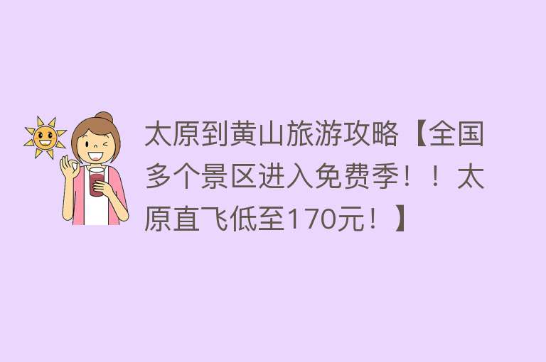 太原到黄山旅游攻略【全国多个景区进入免费季！！太原直飞低至170元！】