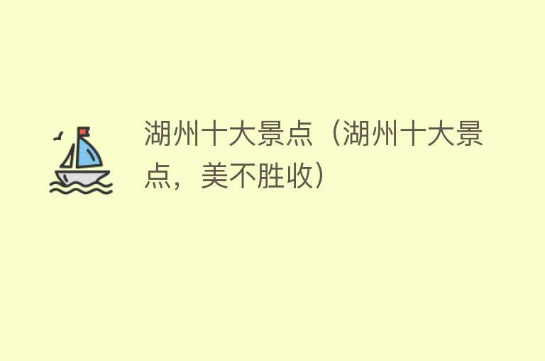 湖州十大景点（湖州十大景点，美不胜收）