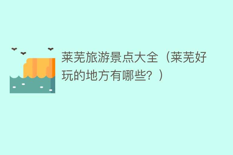 莱芜旅游景点大全（莱芜好玩的地方有哪些？）