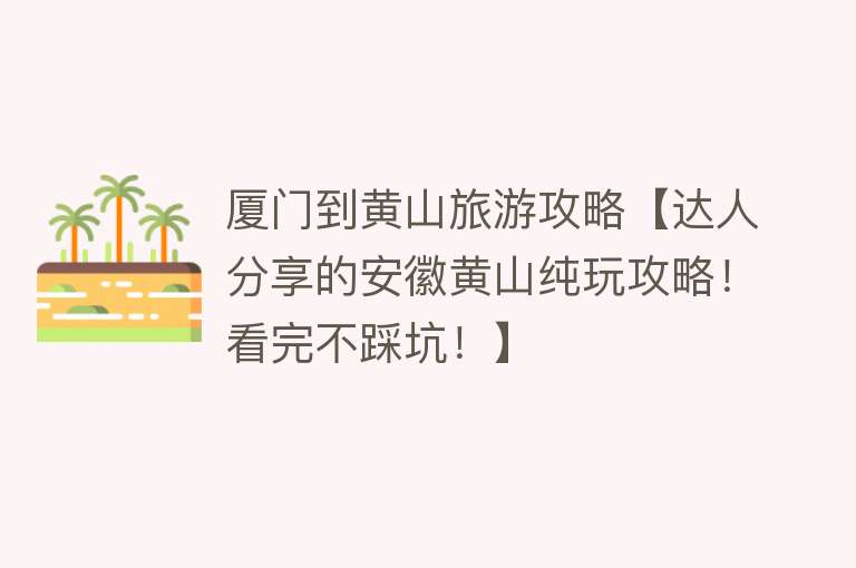 厦门到黄山旅游攻略【达人分享的安徽黄山纯玩攻略！看完不踩坑！】