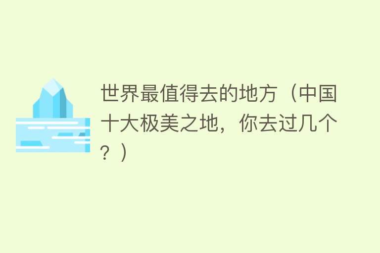 世界最值得去的地方（中国十大极美之地，你去过几个？）