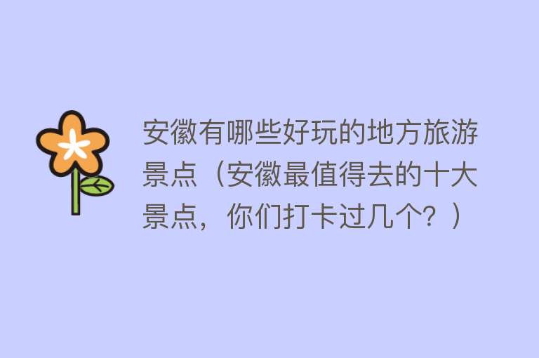 安徽有哪些好玩的地方旅游景点（安徽最值得去的十大景点，你们打卡过几个？）