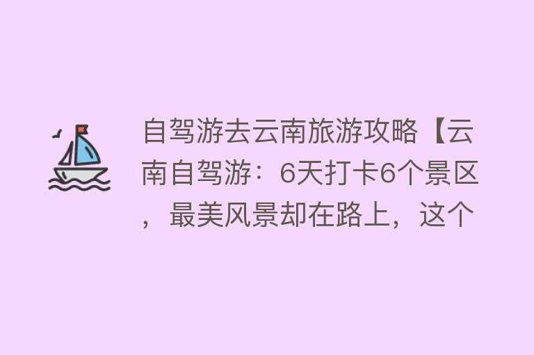 自驾游去云南旅游攻略【云南自驾游：6天打卡6个景区，最美风景却在路上，这个攻略请收藏】