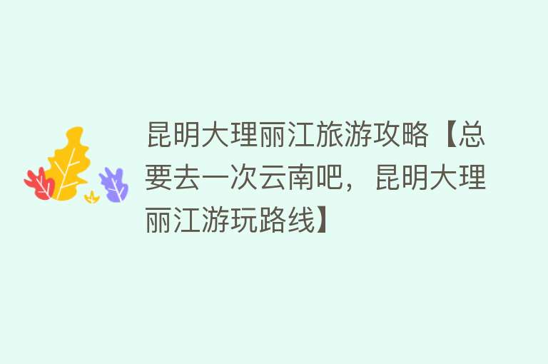 昆明大理丽江旅游攻略【总要去一次云南吧，昆明大理丽江游玩路线】