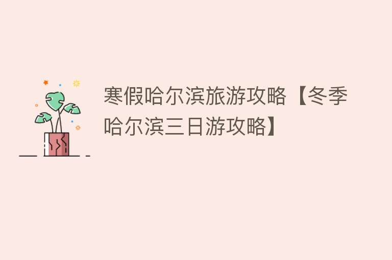 寒假哈尔滨旅游攻略【冬季哈尔滨三日游攻略】