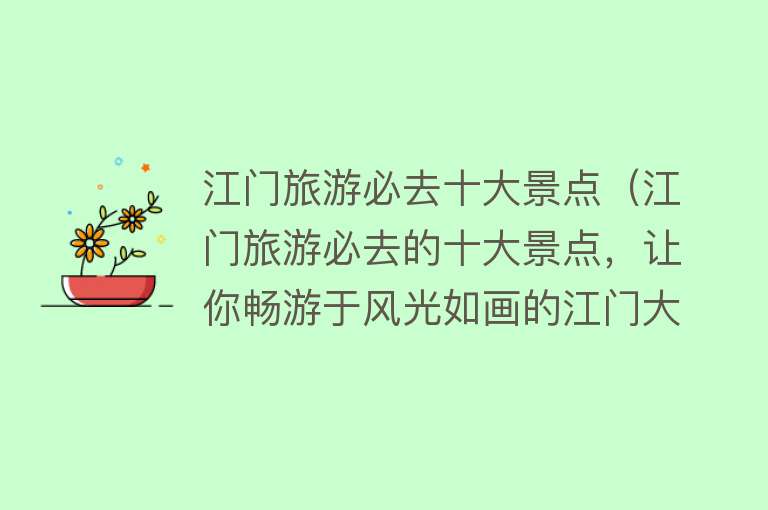江门旅游必去十大景点（江门旅游必去的十大景点，让你畅游于风光如画的江门大地）