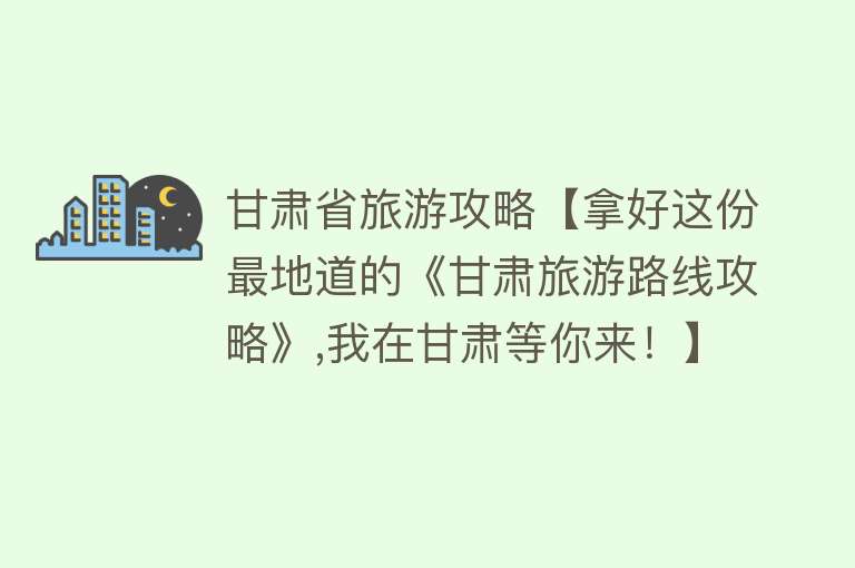 甘肃省旅游攻略【拿好这份最地道的《甘肃旅游路线攻略》,我在甘肃等你来！】