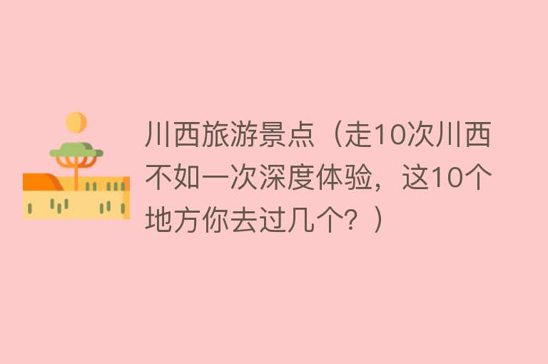 川西旅游景点（走10次川西不如一次深度体验，这10个地方你去过几个？）