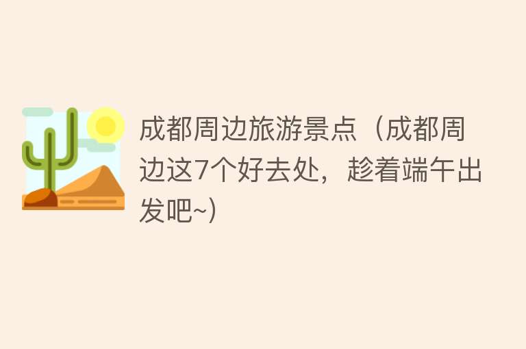 成都周边旅游景点（成都周边这7个好去处，趁着端午出发吧~）