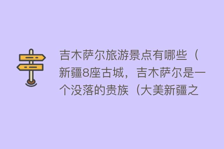吉木萨尔旅游景点有哪些（新疆8座古城，吉木萨尔是一个没落的贵族（大美新疆之我见八））