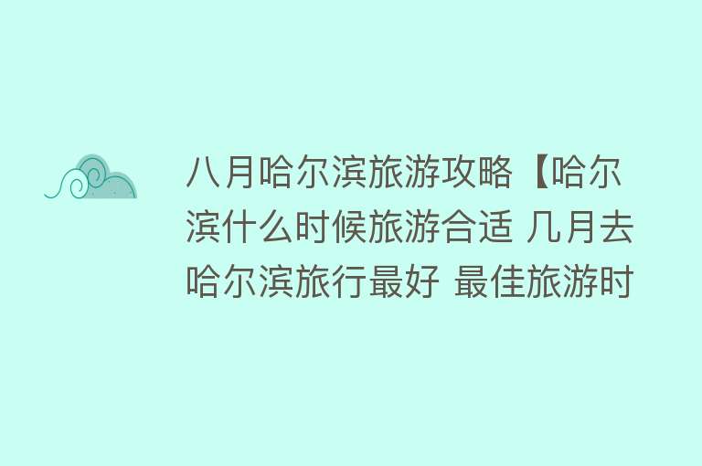 八月哈尔滨旅游攻略【哈尔滨什么时候旅游合适 几月去哈尔滨旅行最好 最佳旅游时间】