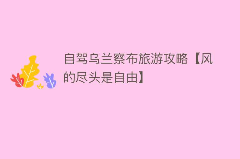 自驾乌兰察布旅游攻略【风的尽头是自由】