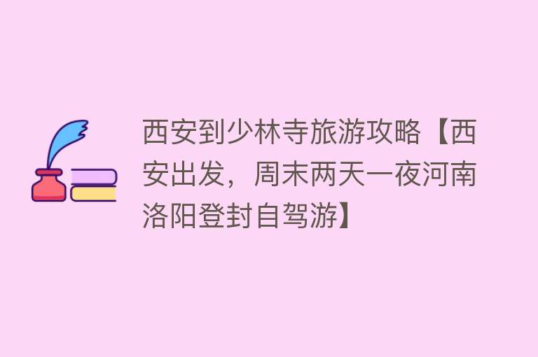 西安到少林寺旅游攻略【西安出发，周末两天一夜河南洛阳登封自驾游】