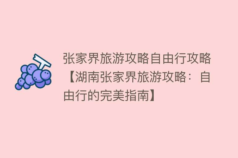张家界旅游攻略自由行攻略【湖南张家界旅游攻略：自由行的完美指南】