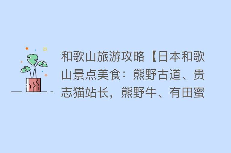 和歌山旅游攻略【日本和歌山景点美食：熊野古道、贵志猫站长，熊野牛、有田蜜柑】